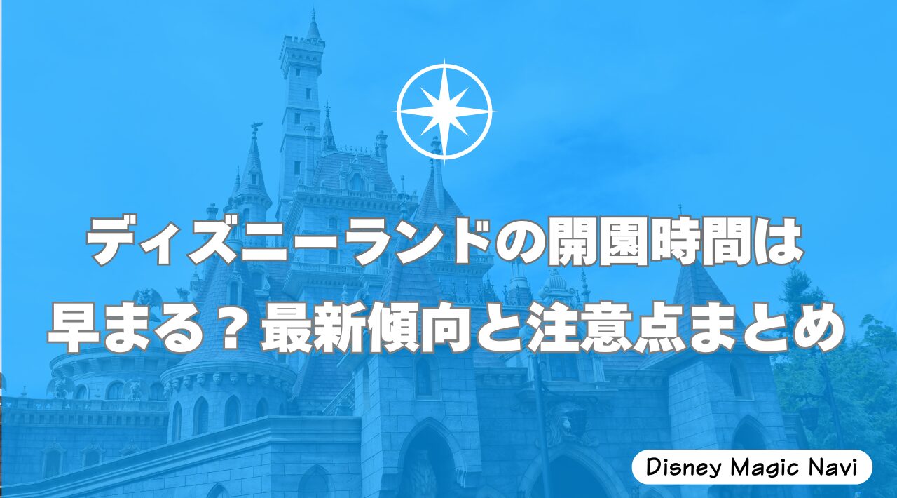 ディズニーランドの開園時間は早まる？最新傾向と注意点まとめ