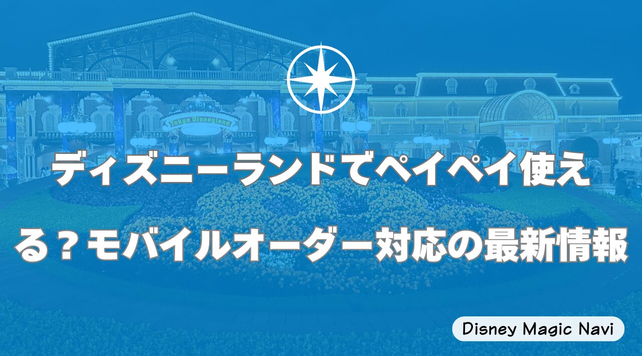 ディズニーランドでペイペイ使える？モバイルオーダー対応の最新情報 | Disney Magic Navi