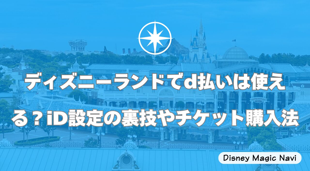 ディズニーランドでd払いは使える？iD設定の裏技やチケット購入法