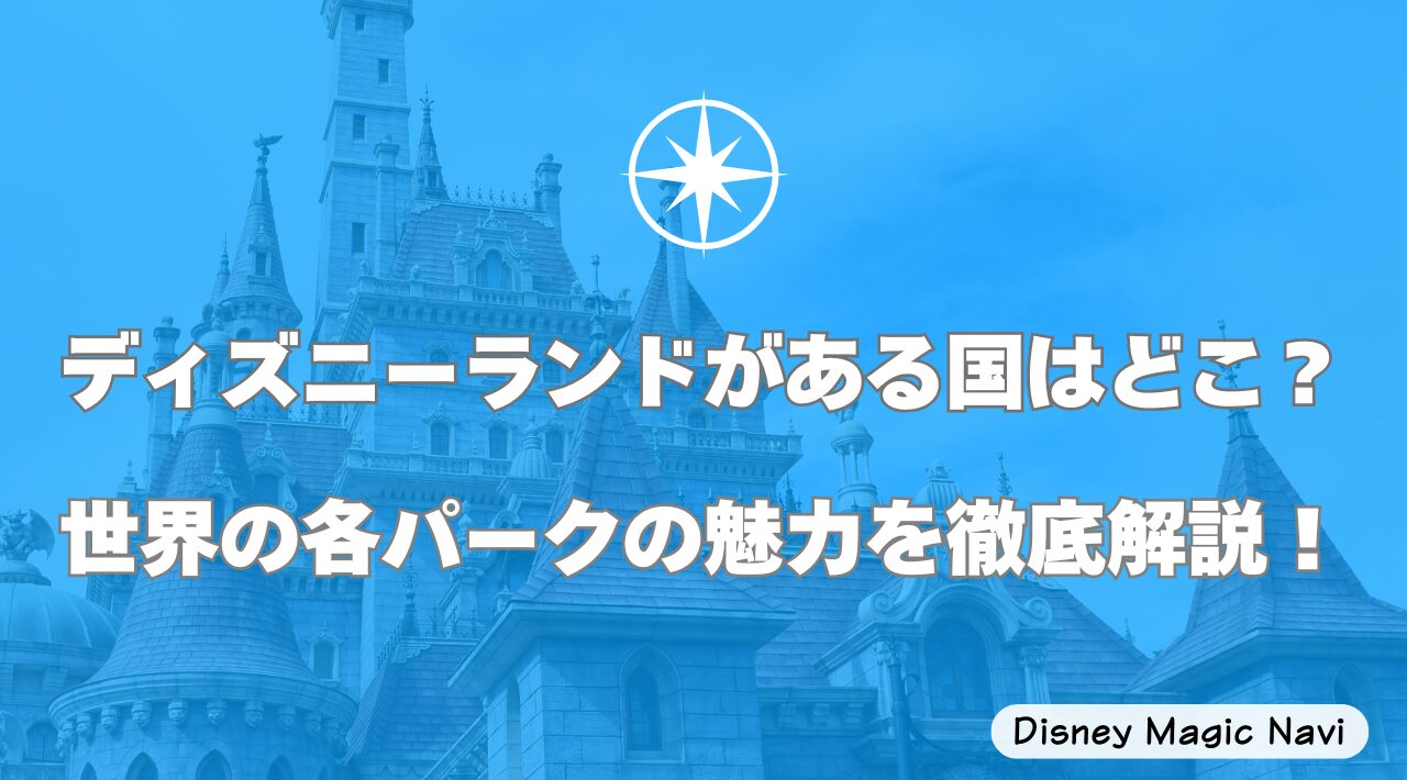 ディズニーランドがある国はどこ？世界の各パークの魅力を徹底解説！