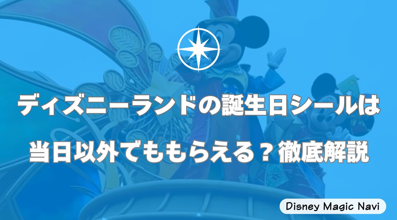 ディズニーランドの誕生日シールは当日以外でももらえる？徹底解説