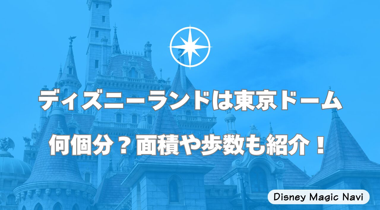 ディズニーランドは東京ドーム何個分？面積や歩数も紹介！