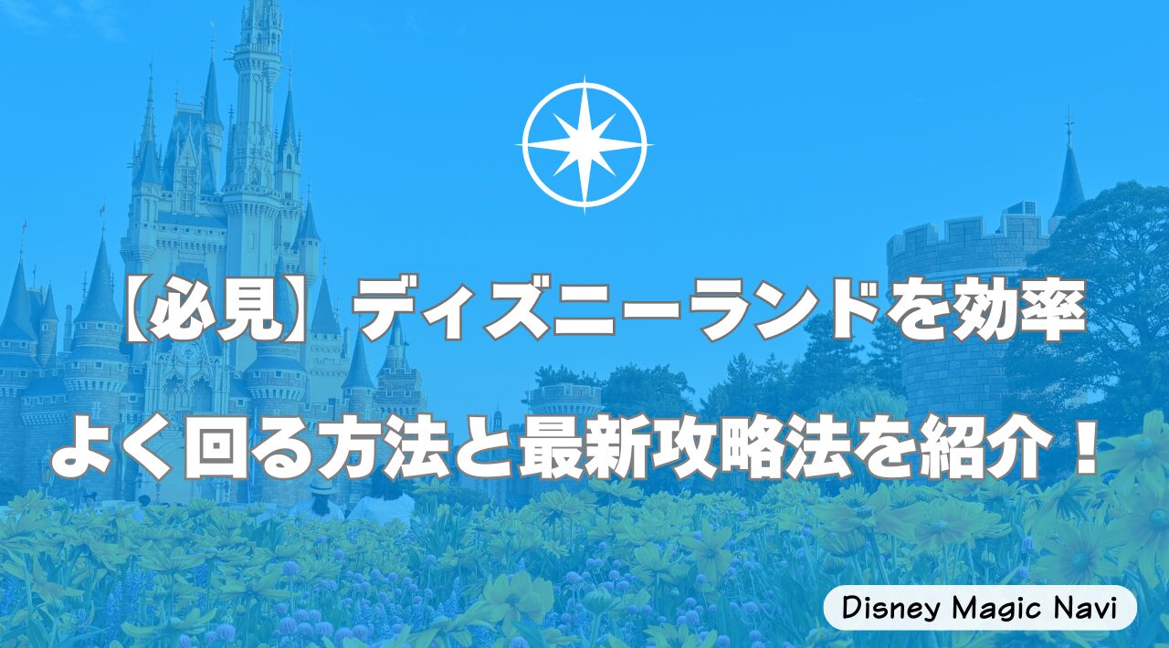 【必見】ディズニーランドを効率よく回る方法と最新攻略法を紹介！