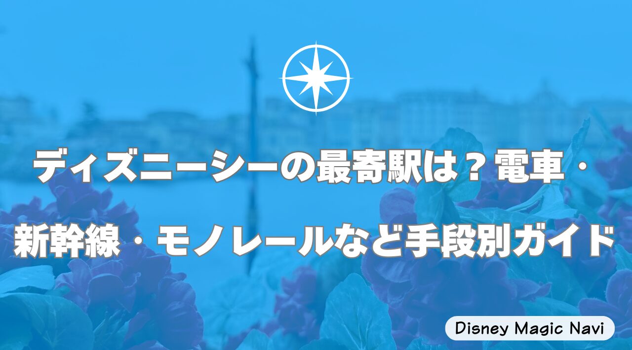 ディズニーシーの最寄駅は？電車・新幹線・モノレールなど手段別ガイド