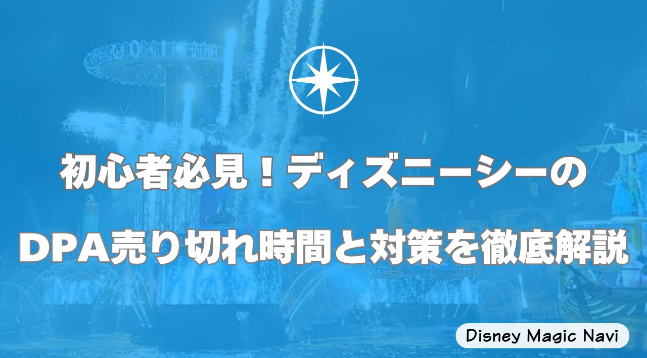 初心者必見！ディズニーシーのDPAの売り切れ時間と対策を徹底解説