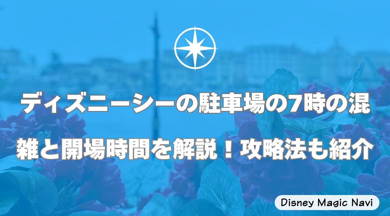 ディズニーシーの駐車場の7時の混雑と開場時間を解説!攻略法も紹介