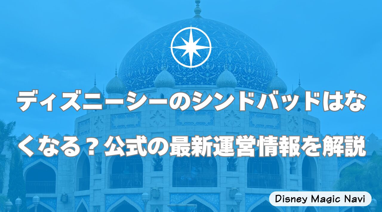 ディズニーシーのシンドバッドはなくなる?公式の最新運営情報を解説