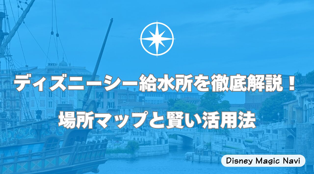 ディズニーシー給水所を徹底解説！場所マップと賢い活用法
