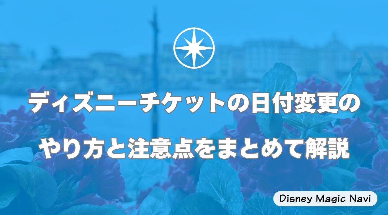 ディズニーチケットの日付変更のやり方と注意点をまとめて解説