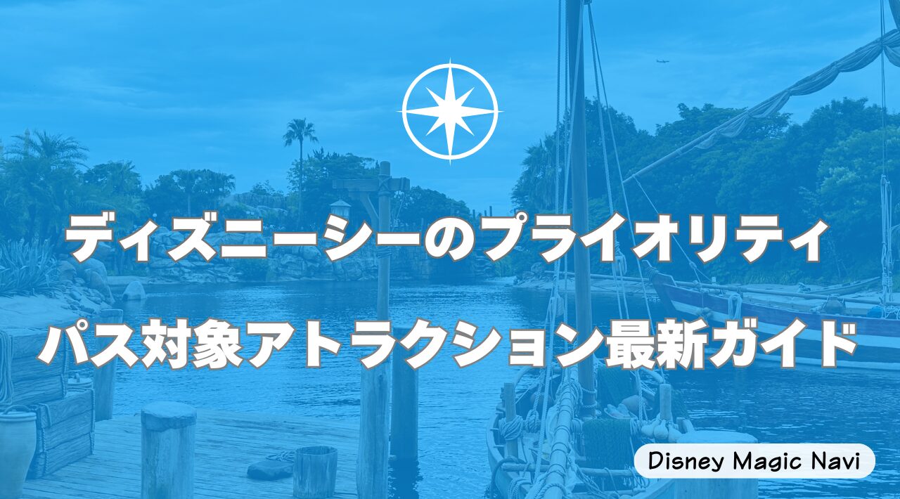 ディズニーシーのプライオリティパス対象アトラクション最新ガイド