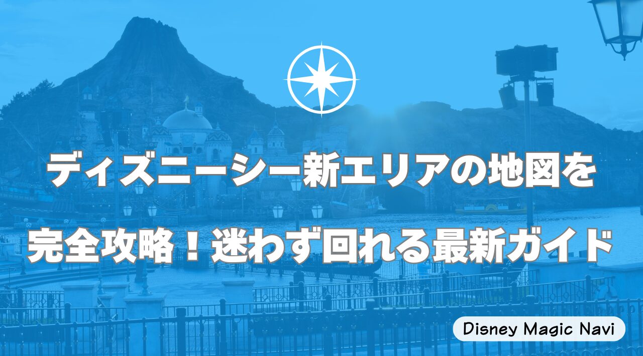 ディズニーシー新エリアの地図を完全攻略！迷わず回れる最新ガイド