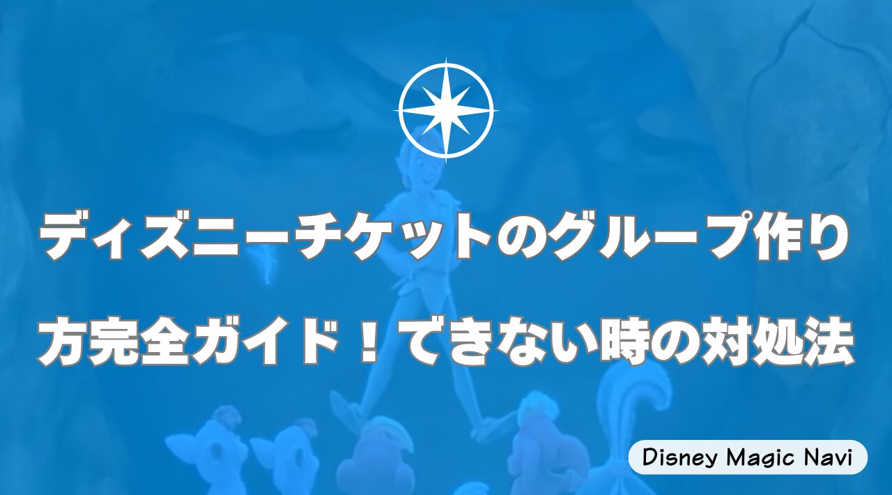 ディズニーチケットのグループ作り方完全ガイド！できない時の対処法