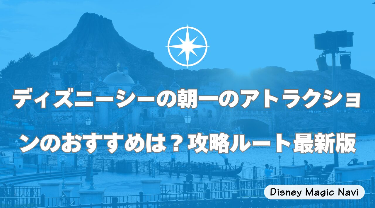 ディズニーシーの朝一のアトラクションのおすすめは？攻略ルート最新版