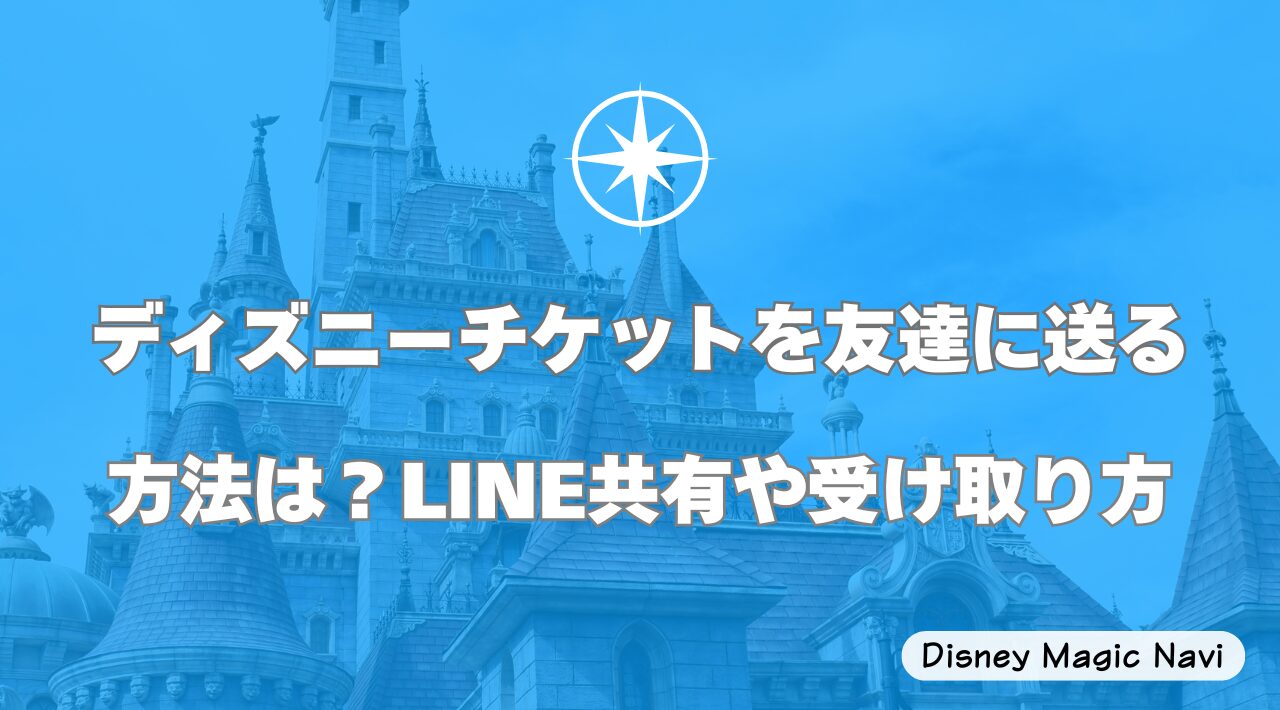 ディズニーチケットを友達に送る方法は？LINE共有や受け取り方
